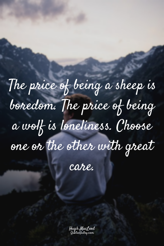 The price of being a sheep is boredom. The price of being a wolf is loneliness....