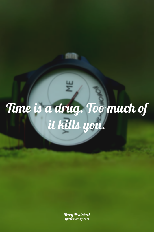 Time is a drug. Too much of it kills you.
