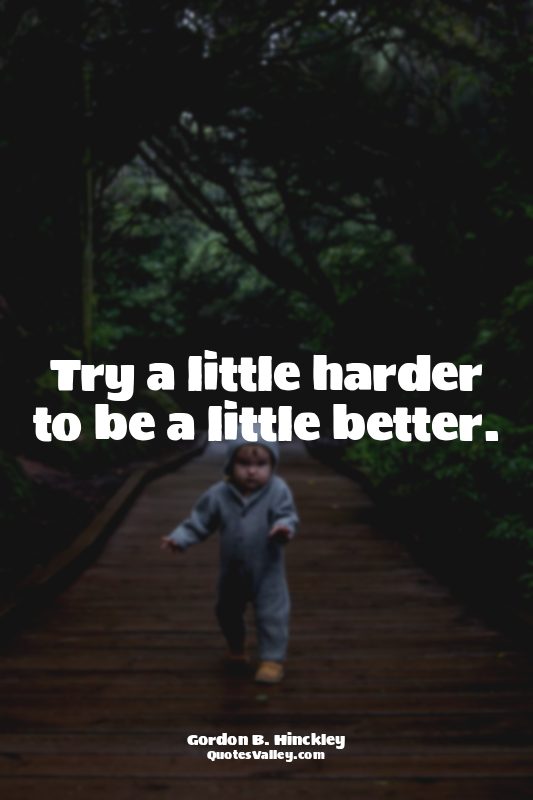 Try a little harder to be a little better.
