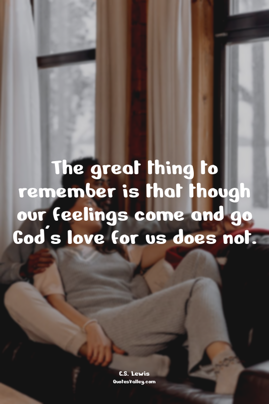 The great thing to remember is that though our feelings come and go God's love f...