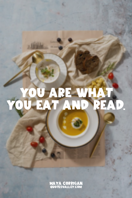 You are what you eat and read.