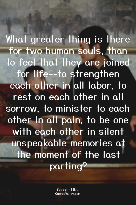 What greater thing is there for two human souls, than to feel that they are join...