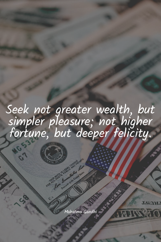 Seek not greater wealth, but simpler pleasure; not higher fortune, but deeper fe...