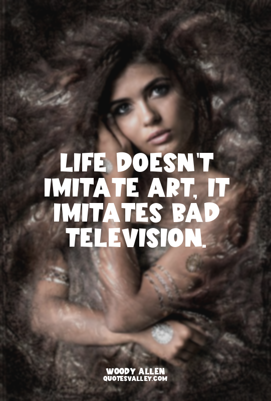 Life doesn't imitate art, it imitates bad television.