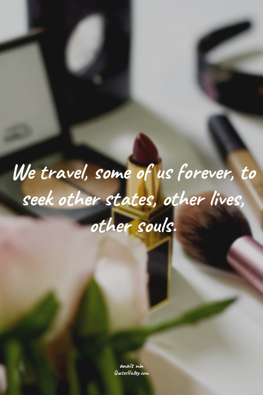 We travel, some of us forever, to seek other states, other lives, other souls.