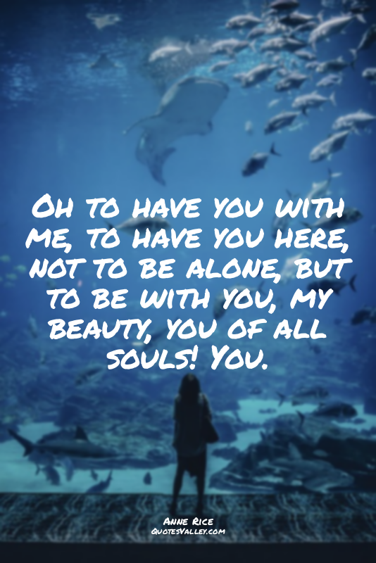 Oh to have you with me, to have you here, not to be alone, but to be with you, m...