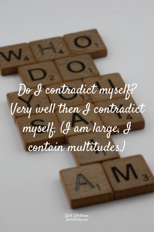 Do I contradict myself? Very well then I contradict myself, (I am large, I conta...