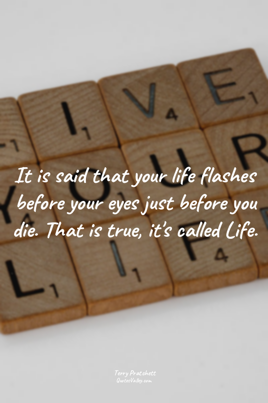It is said that your life flashes before your eyes just before you die. That is...