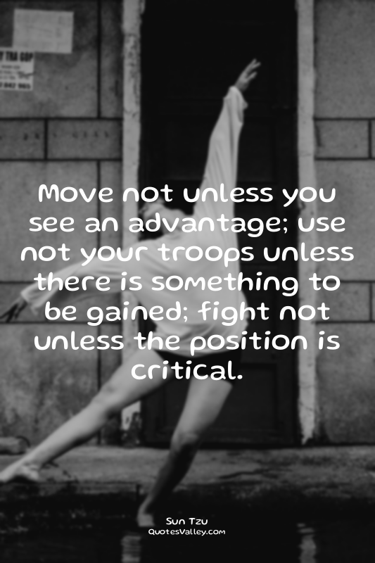 Move not unless you see an advantage; use not your troops unless there is someth...