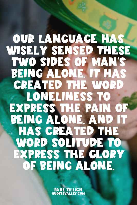Our language has wisely sensed these two sides of man’s being alone. It has crea...