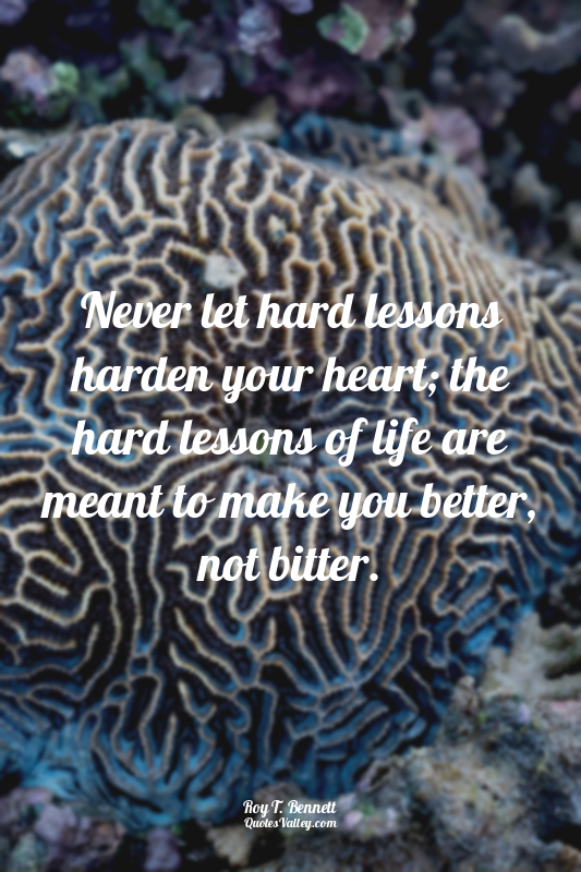 Never let hard lessons harden your heart; the hard lessons of life are meant to...
