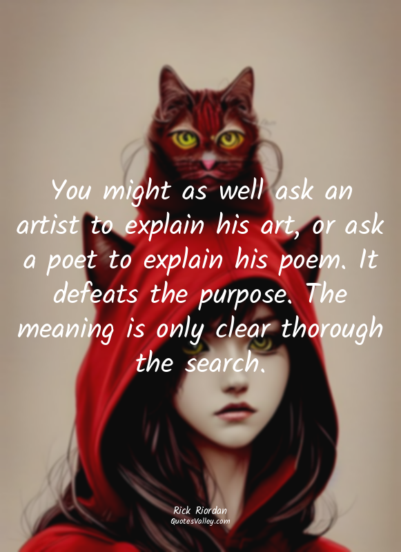 You might as well ask an artist to explain his art, or ask a poet to explain his...