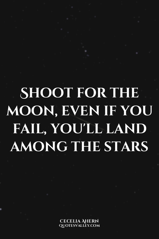 Shoot for the moon, even if you fail, you'll land among the stars