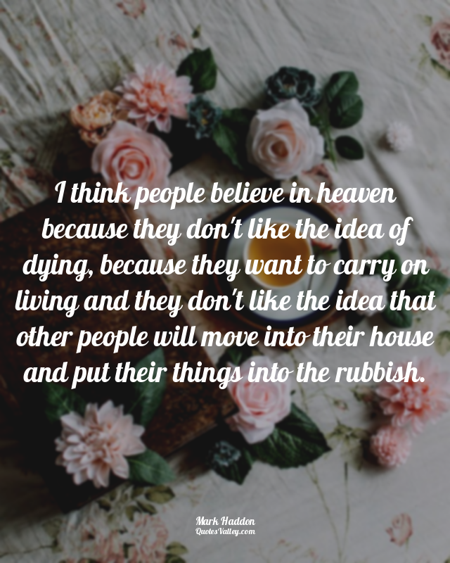 I think people believe in heaven because they don't like the idea of dying, beca...
