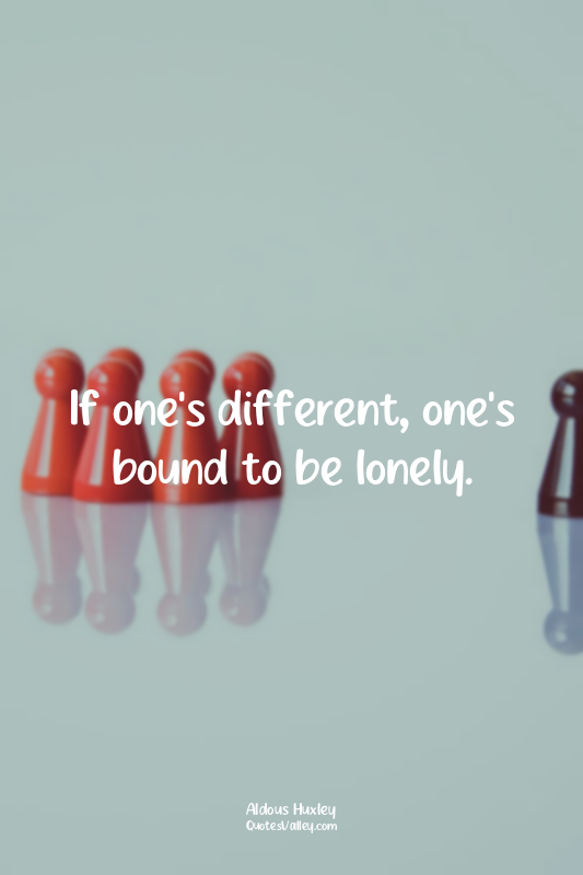 If one's different, one's bound to be lonely.