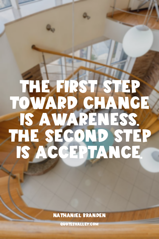 The first step toward change is awareness. The second step is acceptance.