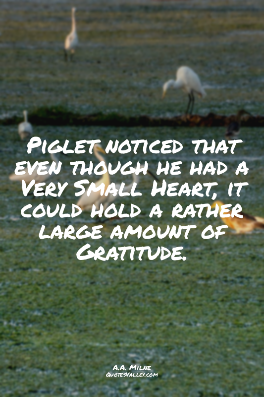 Piglet noticed that even though he had a Very Small Heart, it could hold a rathe...