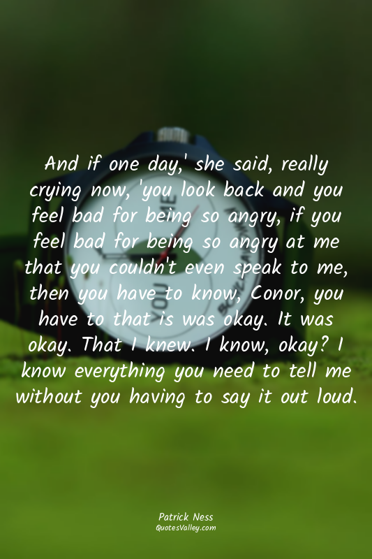 And if one day,' she said, really crying now, 'you look back and you feel bad fo...