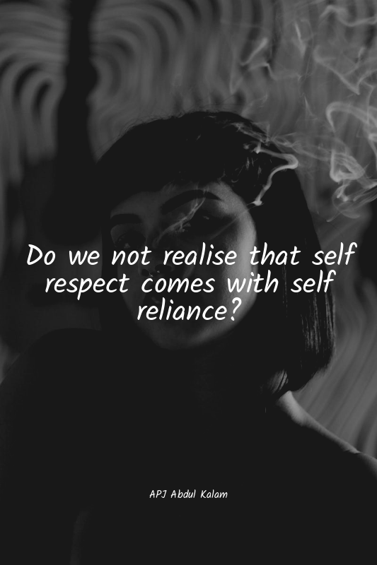 Do we not realise that self respect comes with self reliance?