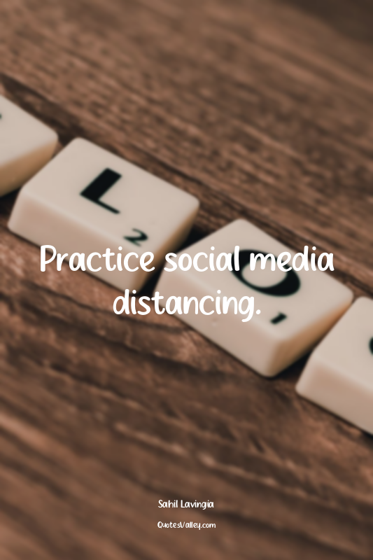 Practice social media distancing.
