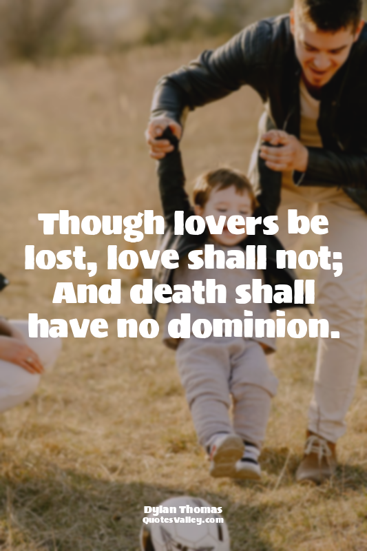 Though lovers be lost, love shall not; And death shall have no dominion.