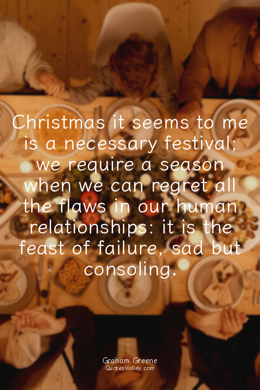 Christmas it seems to me is a necessary festival; we require a season when we ca...