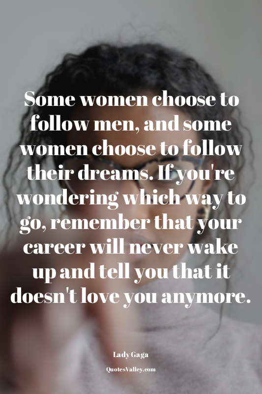Some women choose to follow men, and some women choose to follow their dreams. I...