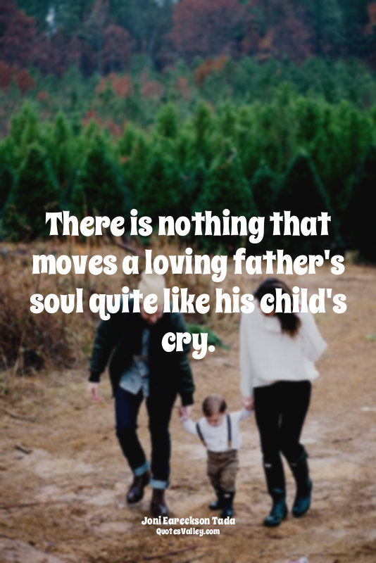There is nothing that moves a loving father's soul quite like his child's cry.