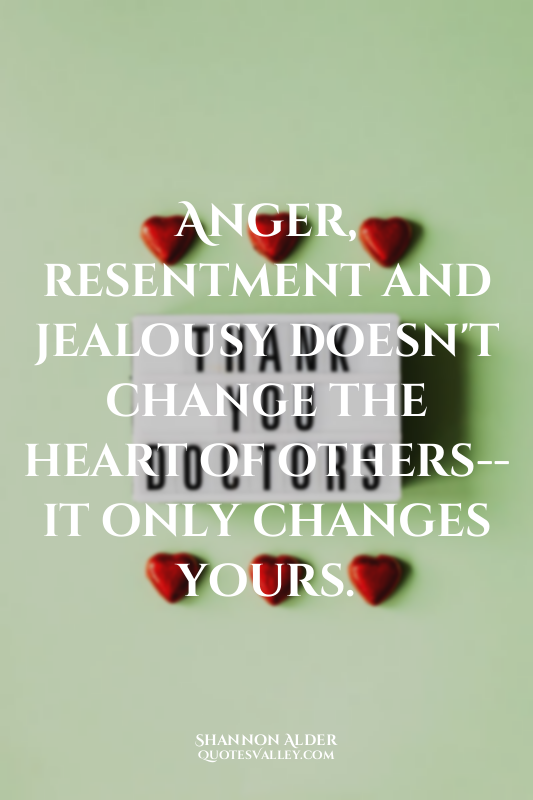 Anger, resentment and jealousy doesn't change the heart of others-- it only chan...