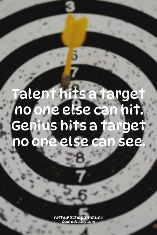 Talent hits a target no one else can hit. Genius hits a target no one else can s...