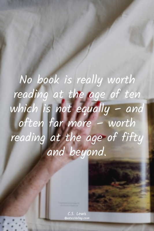 No book is really worth reading at the age of ten which is not equally – and oft...
