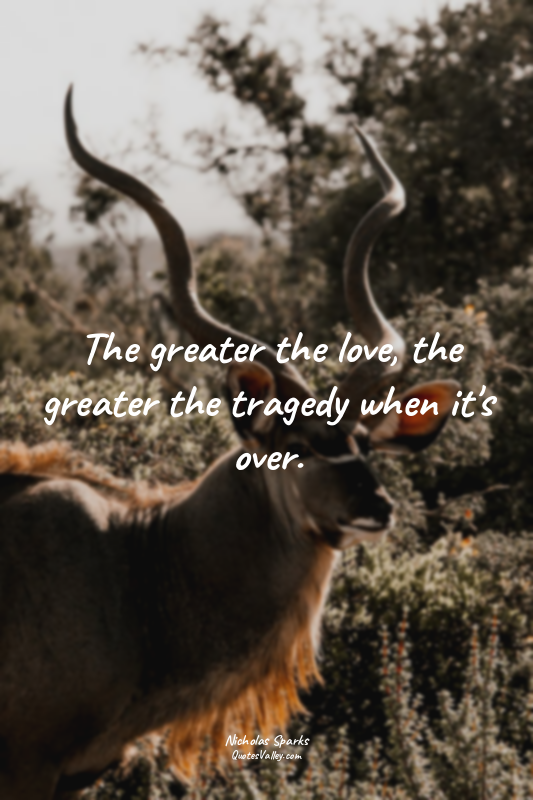 The greater the love, the greater the tragedy when it's over.