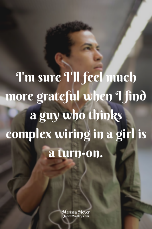 I'm sure I'll feel much more grateful when I find a guy who thinks complex wirin...