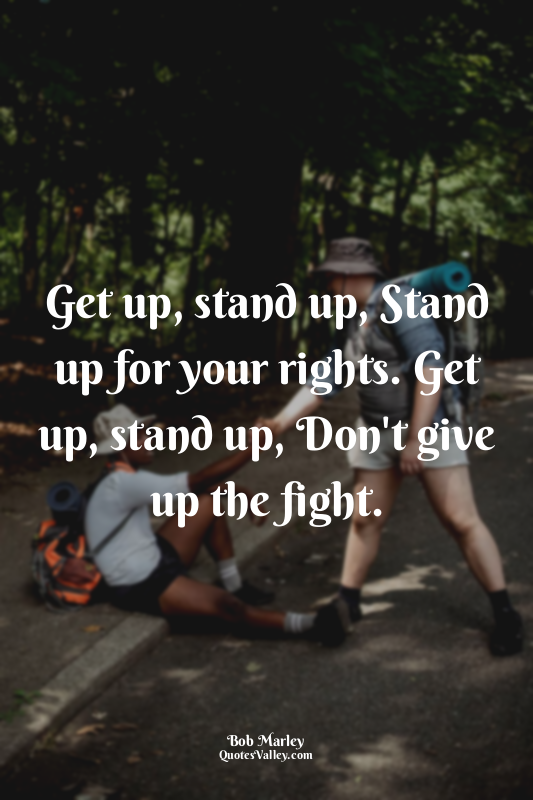 Get up, stand up, Stand up for your rights. Get up, stand up, Don't give up the...