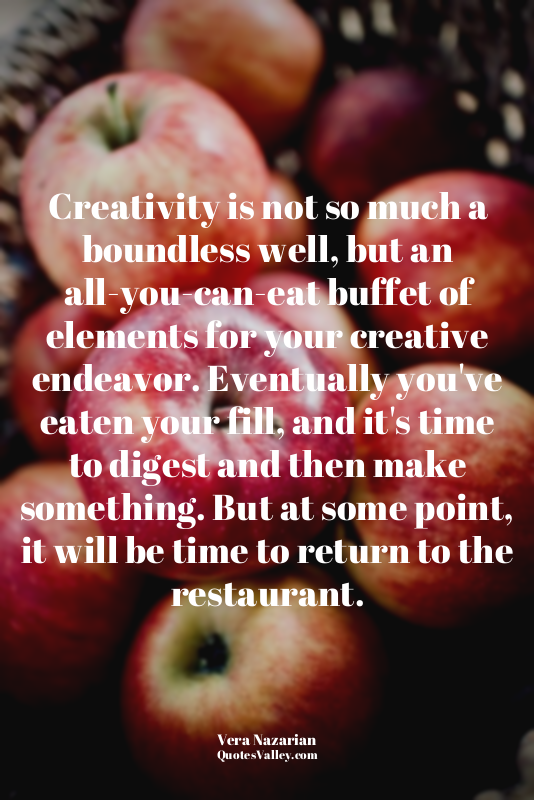 Creativity is not so much a boundless well, but an all-you-can-eat buffet of ele...