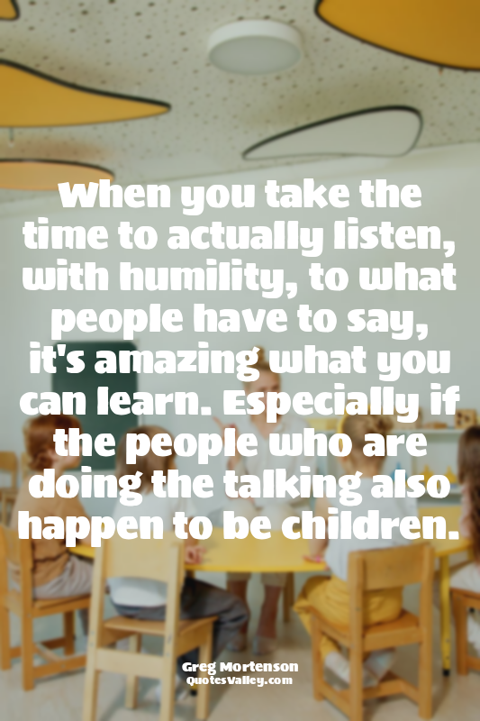 When you take the time to actually listen, with humility, to what people have to...