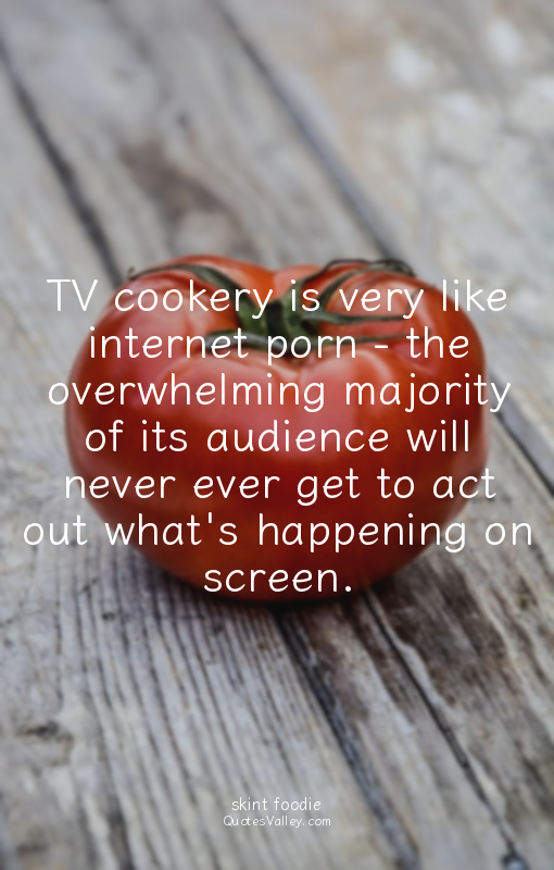 TV cookery is very like internet porn - the overwhelming majority of its audienc...