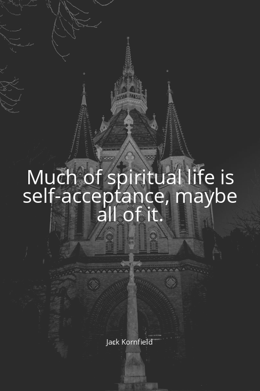 Much of spiritual life is self-acceptance, maybe all of it.