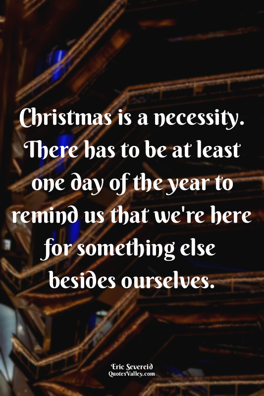 Christmas is a necessity. There has to be at least one day of the year to remind...