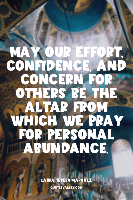 May our effort, confidence, and concern for others be the altar from which we pr...