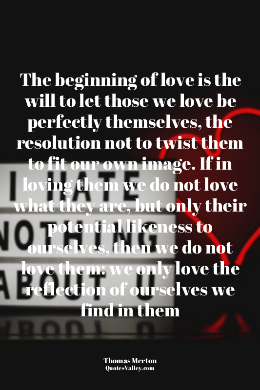 The beginning of love is the will to let those we love be perfectly themselves,...