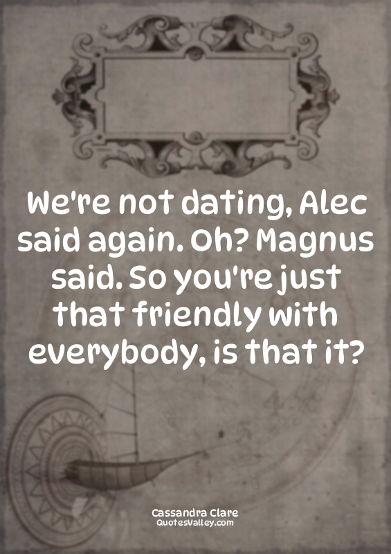 We're not dating, Alec said again. Oh? Magnus said. So you're just that friendly...