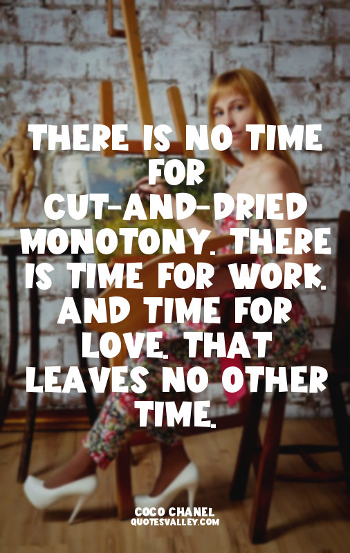 There is no time for cut-and-dried monotony. There is time for work. And time fo...