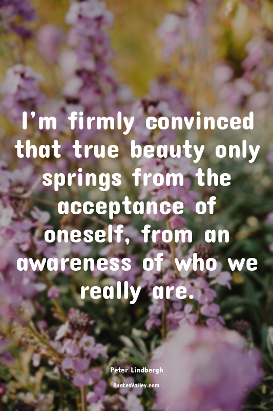 I’m firmly convinced that true beauty only springs from the acceptance of onesel...