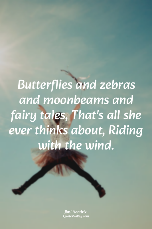 Butterflies and zebras and moonbeams and fairy tales, That's all she ever thinks...