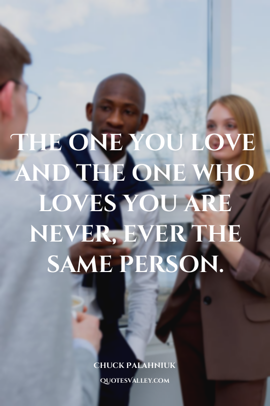 The one you love and the one who loves you are never, ever the same person.