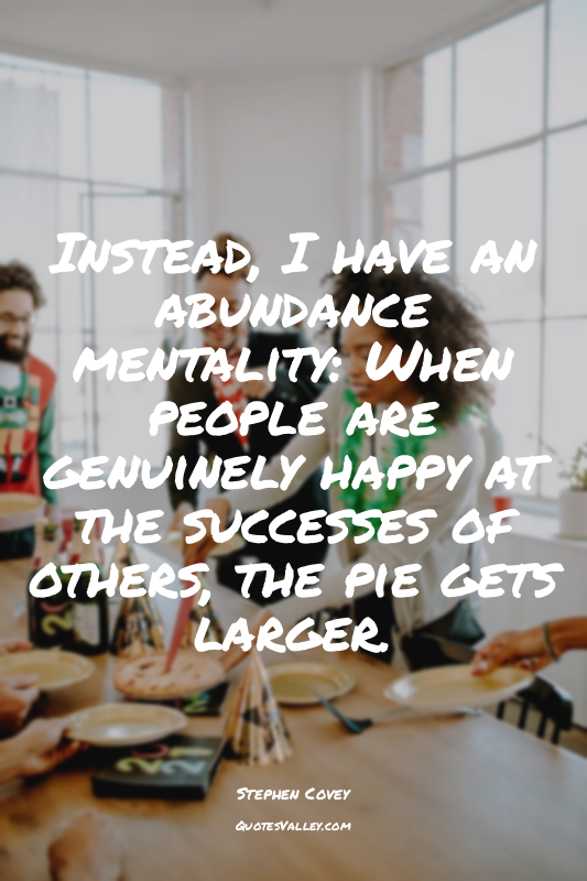 Instead, I have an abundance mentality: When people are genuinely happy at the s...
