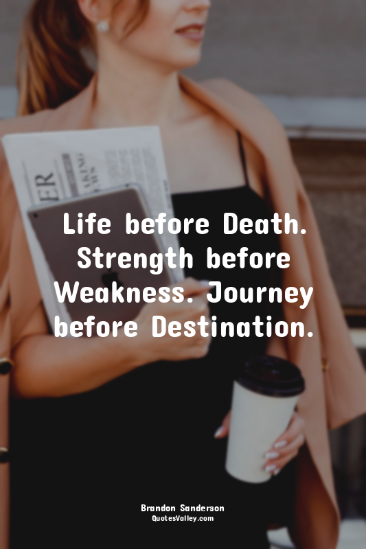 Life before Death. Strength before Weakness. Journey before Destination.