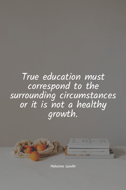 True education must correspond to the surrounding circumstances or it is not a h...