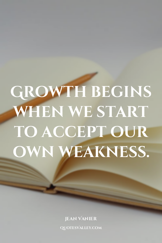 Growth begins when we start to accept our own weakness.